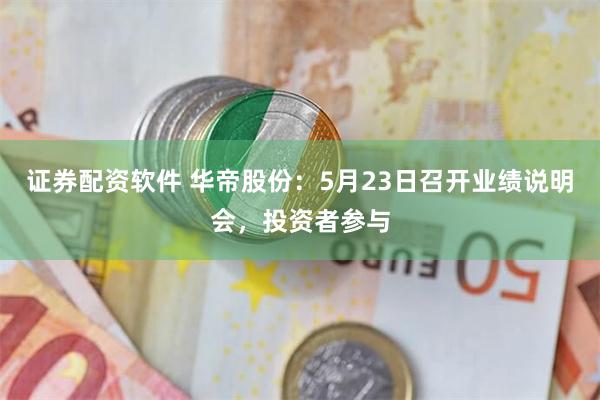 证券配资软件 华帝股份：5月23日召开业绩说明会，投资者参与