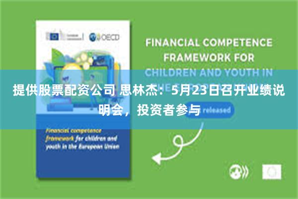 提供股票配资公司 思林杰：5月23日召开业绩说明会，投资者参与