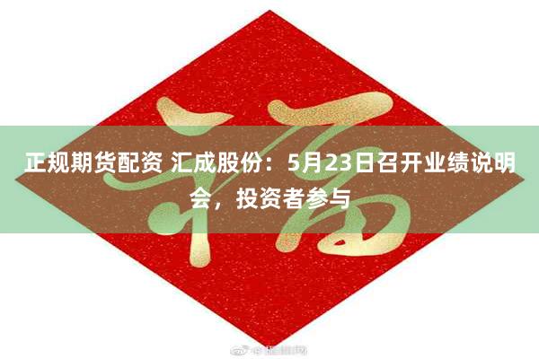 正规期货配资 汇成股份：5月23日召开业绩说明会，投资者参与