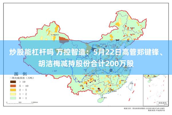 炒股能杠杆吗 万控智造：5月22日高管郑键锋、胡洁梅减持股份合计200万股