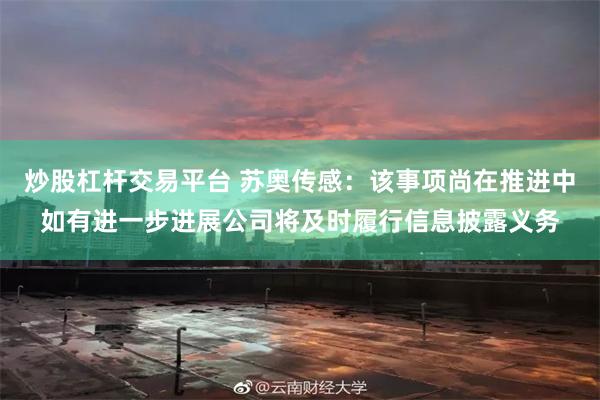 炒股杠杆交易平台 苏奥传感:该事项尚在推进中如有进一步进展公司将及时履行信息披露义务