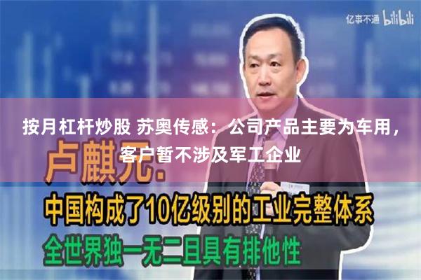 按月杠杆炒股 苏奥传感：公司产品主要为车用，客户暂不涉及军工企业
