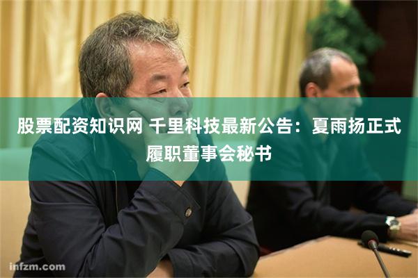 股票配资知识网 千里科技最新公告：夏雨扬正式履职董事会秘书