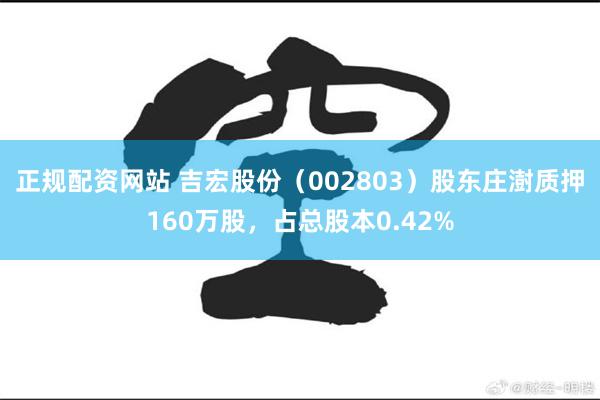 正规配资网站 吉宏股份（002803）股东庄澍质押160万股，占总股本0.42%