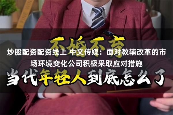 炒股配资配资线上 中文传媒：面对教辅改革的市场环境变化公司积极采取应对措施