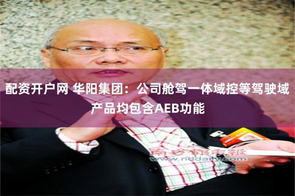 配资开户网 华阳集团：公司舱驾一体域控等驾驶域产品均包含AEB功能