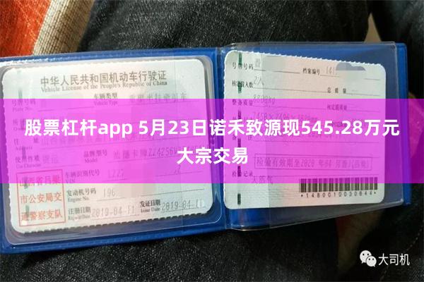 股票杠杆app 5月23日诺禾致源现545.28万元大宗交易