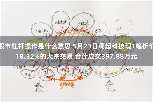 股市杠杆操作是什么意思 5月23日澜起科技现1笔折价18.32%的大宗交易 合计成交397.88万元