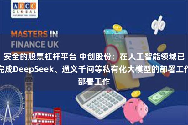 安全的股票杠杆平台 中创股份：在人工智能领域已完成DeepSeek、通义千问等私有化大模型的部署工作