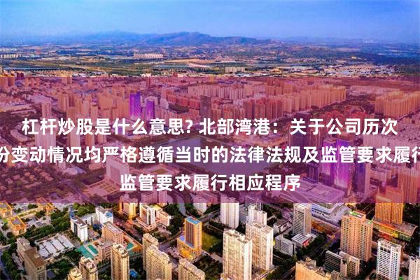 杠杆炒股是什么意思? 北部湾港：关于公司历次增发及股份变动情况均严格遵循当时的法律法规及监管要求履行相应程序