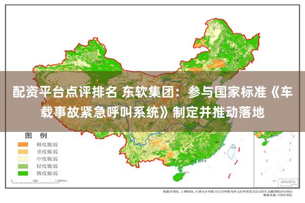 配资平台点评排名 东软集团：参与国家标准《车载事故紧急呼叫系统》制定并推动落地