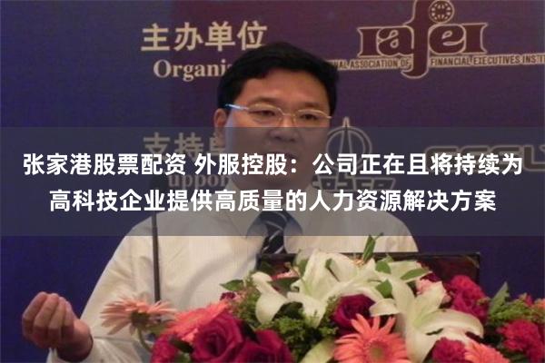 张家港股票配资 外服控股：公司正在且将持续为高科技企业提供高质量的人力资源解决方案