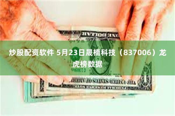 炒股配资软件 5月23日晟楠科技（837006）龙虎榜数据