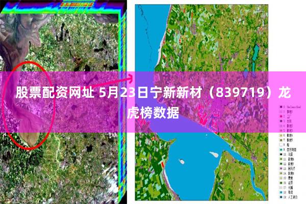 股票配资网址 5月23日宁新新材（839719）龙虎榜数据