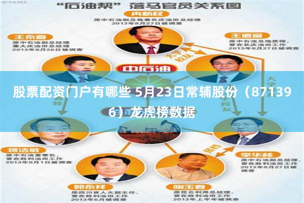 股票配资门户有哪些 5月23日常辅股份（871396）龙虎榜数据