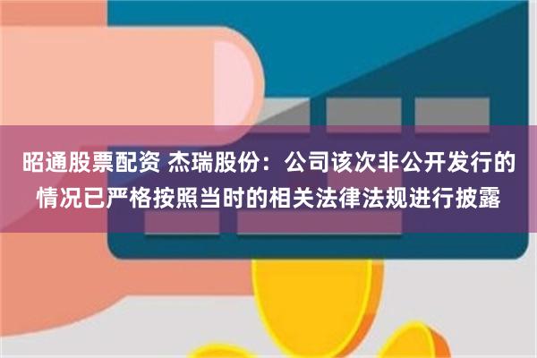 昭通股票配资 杰瑞股份：公司该次非公开发行的情况已严格按照当时的相关法律法规进行披露