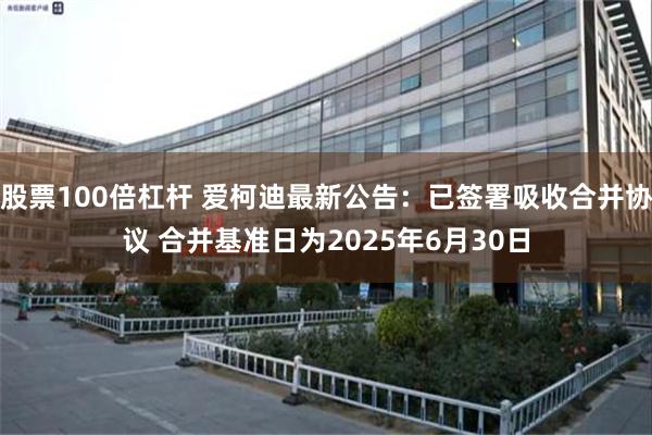 股票100倍杠杆 爱柯迪最新公告：已签署吸收合并协议 合并基准日为2025年6月30日