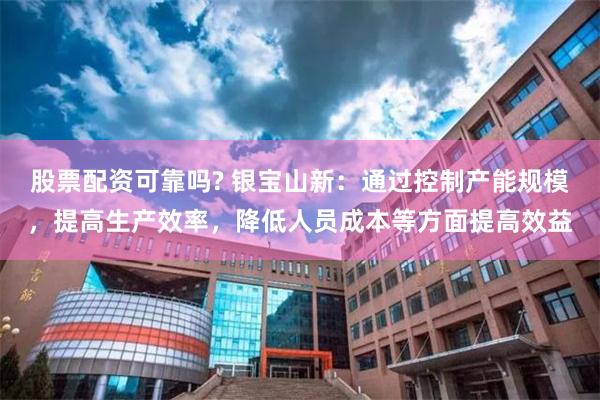 股票配资可靠吗? 银宝山新：通过控制产能规模，提高生产效率，降低人员成本等方面提高效益