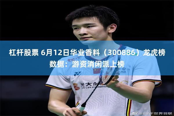 杠杆股票 6月12日华业香料（300886）龙虎榜数据：游资消闲派上榜