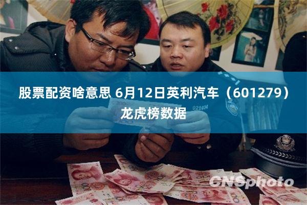 股票配资啥意思 6月12日英利汽车（601279）龙虎榜数据