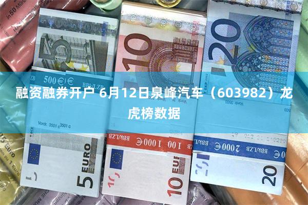 融资融券开户 6月12日泉峰汽车（603982）龙虎榜数据