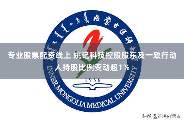 专业股票配资线上 姚记科技控股股东及一致行动人持股比例变动超1%