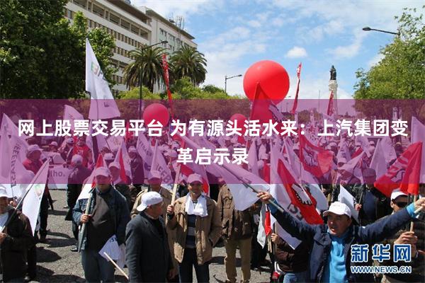 网上股票交易平台 为有源头活水来：上汽集团变革启示录