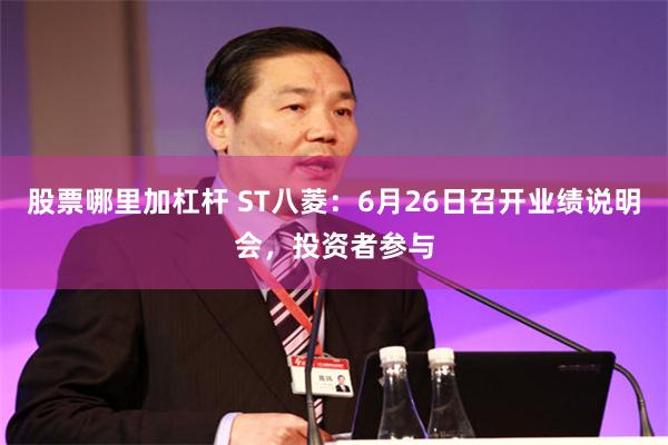股票哪里加杠杆 ST八菱：6月26日召开业绩说明会，投资者参与