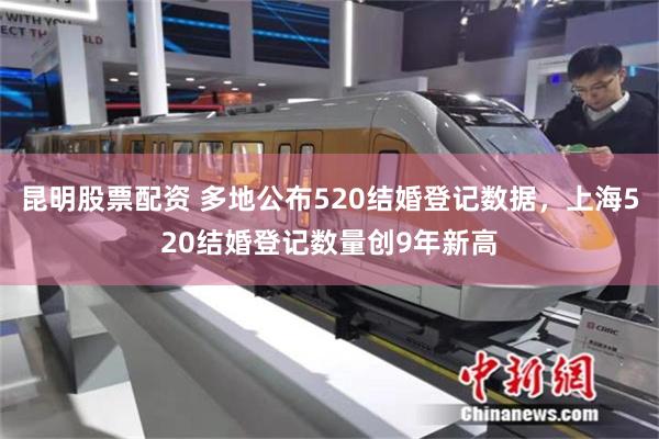 昆明股票配资 多地公布520结婚登记数据，上海520结婚登记数量创9年新高