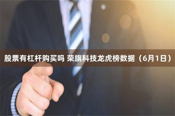股票有杠杆购买吗 荣旗科技龙虎榜数据（6月1日）