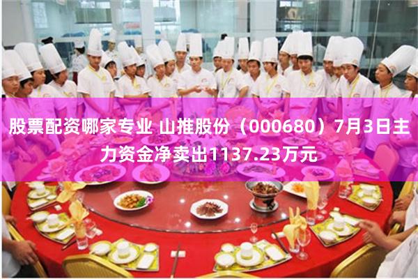 股票配资哪家专业 山推股份（000680）7月3日主力资金净卖出1137.23万元