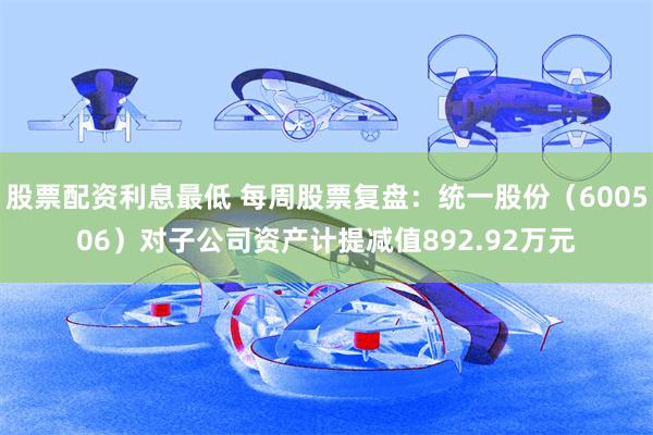 股票配资利息最低 每周股票复盘：统一股份（600506）对子公司资产计提减值892.92万元