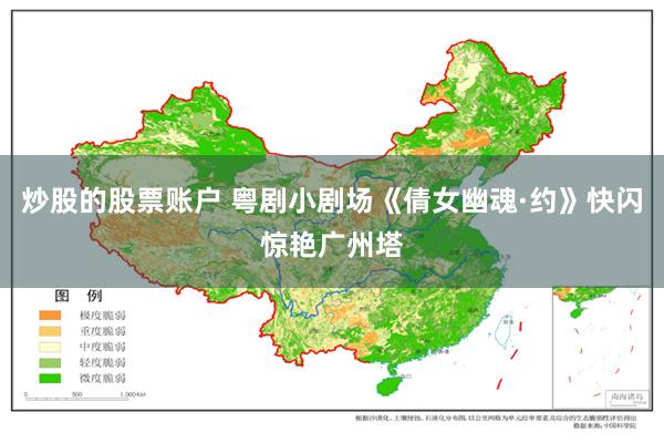 炒股的股票账户 粤剧小剧场《倩女幽魂·约》快闪惊艳广州塔