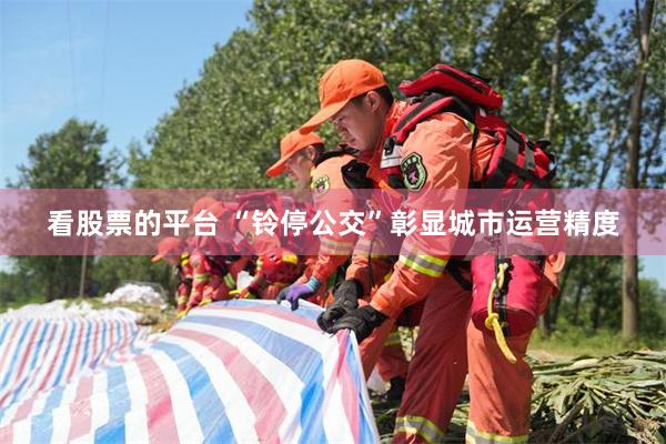看股票的平台 “铃停公交”彰显城市运营精度