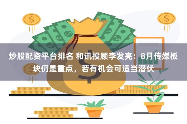 炒股配资平台排名 和讯投顾李发亮：8月传媒板块仍是重点，若有机会可适当潜伏