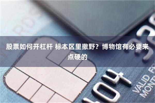 股票如何开杠杆 标本区里撒野？博物馆有必要来点硬的