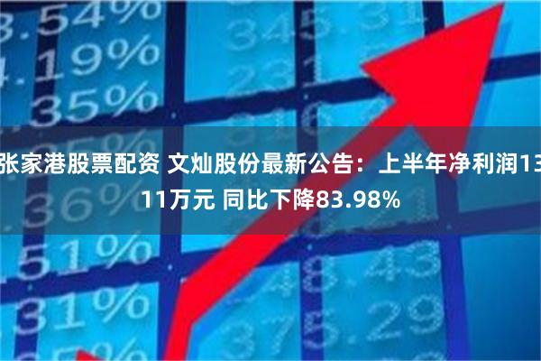 张家港股票配资 文灿股份最新公告：上半年净利润1311万元 同比下降83.98%