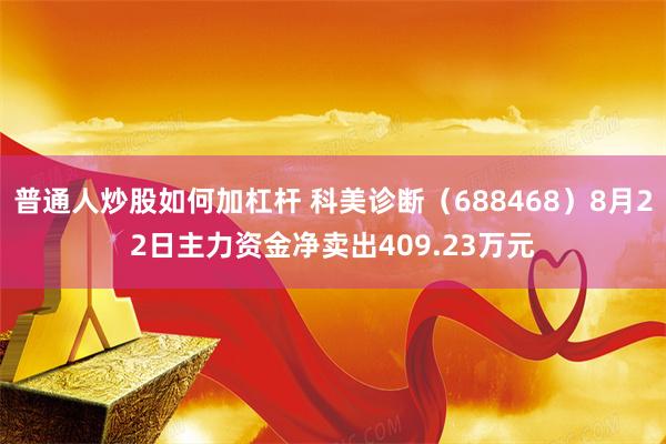 普通人炒股如何加杠杆 科美诊断（688468）8月22日主力资金净卖出409.23万元