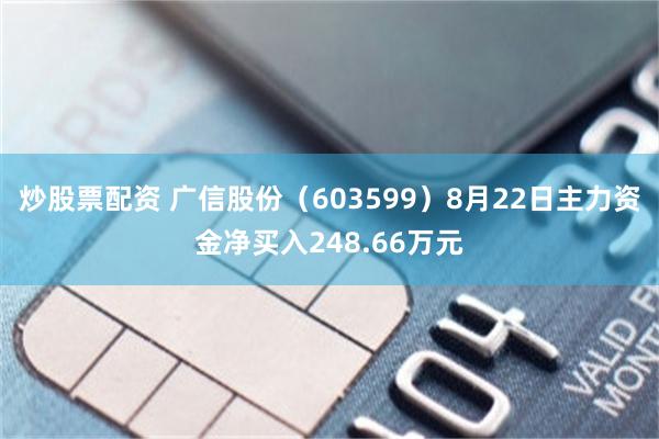 炒股票配资 广信股份（603599）8月22日主力资金净买入248.66万元
