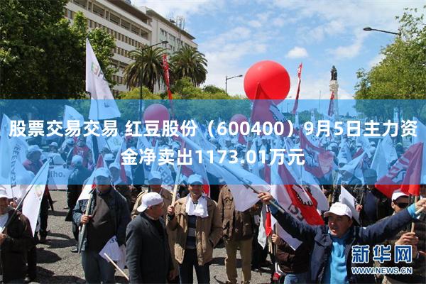 股票交易交易 红豆股份（600400）9月5日主力资金净卖出1173.01万元