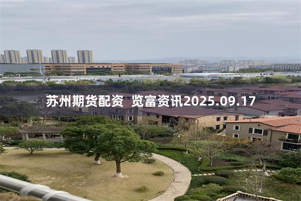苏州期货配资  览富资讯2025.09.17