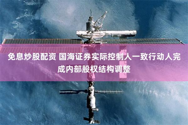 免息炒股配资 国海证券实际控制人一致行动人完成内部股权结构调整