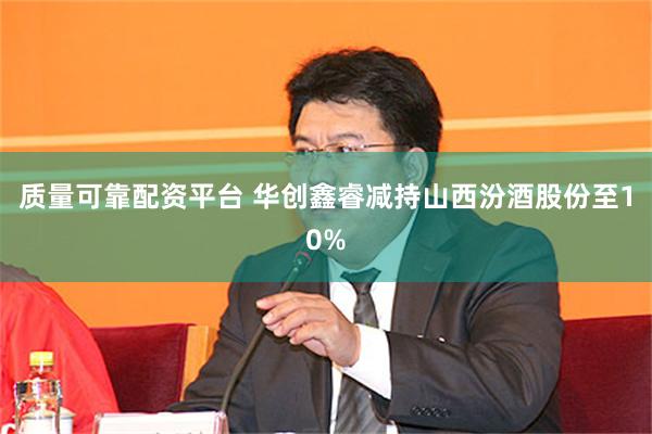 质量可靠配资平台 华创鑫睿减持山西汾酒股份至10%