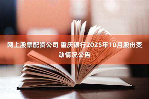 网上股票配资公司 重庆银行2025年10月股份变动情况公告