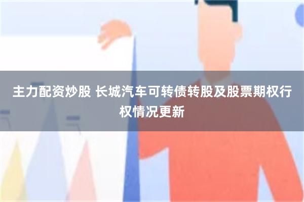 主力配资炒股 长城汽车可转债转股及股票期权行权情况更新