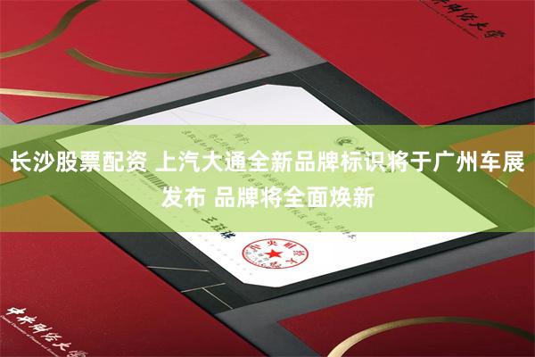 长沙股票配资 上汽大通全新品牌标识将于广州车展发布 品牌将全面焕新