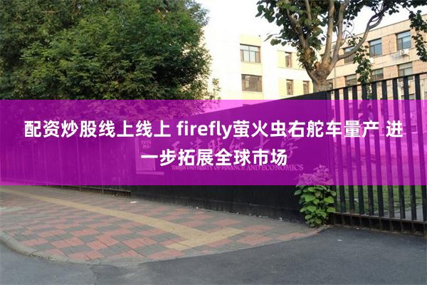 配资炒股线上线上 firefly萤火虫右舵车量产 进一步拓展全球市场