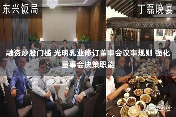 融资炒股门槛 光明乳业修订董事会议事规则 强化董事会决策职能