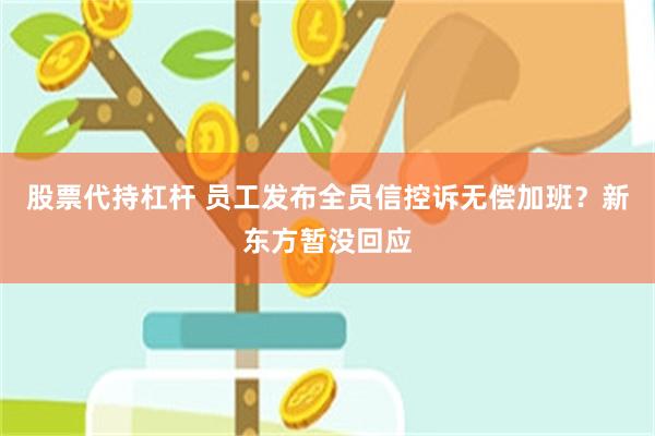 股票代持杠杆 员工发布全员信控诉无偿加班？新东方暂没回应