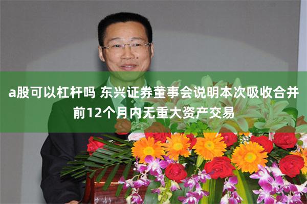 a股可以杠杆吗 东兴证券董事会说明本次吸收合并前12个月内无重大资产交易